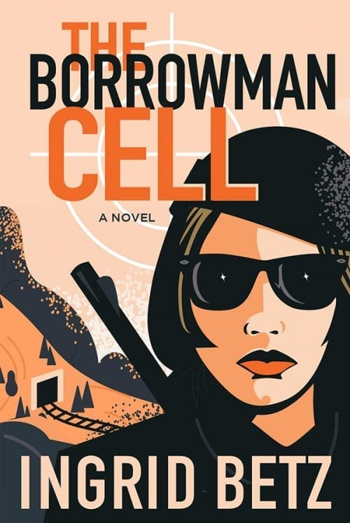 book cover on peach/tan background. Features the illustration of a mountain side and a mine with tracks leading to it on the left side. A woman wearing a black cap and sunglasses with a rifle on her back is prominently featured in the foreground on the right side. With black and orange block text "The Borrowman Cell" "a novel" and the author's name, Ingrid Betz.