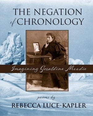 book cover: grey/blue background with snow covered fields and trees. In the centre is a framed vintage photo of Geraldine Moodie. She sits at a desk with her chin in her hand. Block text "The Negation of Chronology" appears at the top, a brown band with scripted subtitle "Imagining Geraldine Moodie" appears across the centre, "poems by" and the author's name, Rebecca Luce-Kapler, appears in block type across the bottom.