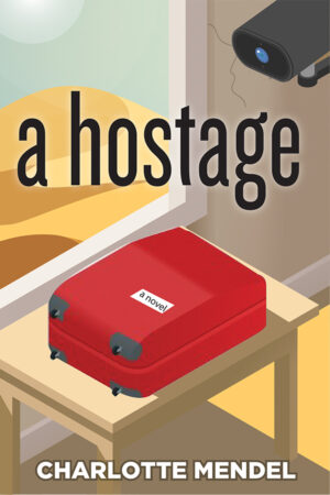 book cover: illustration of a small grey room surrounded by desert and sky. A surveillance camera appears in the upper right-hand corner of the room. There is a red suitcase on top of a small white table in the middle of the room. The luggage tag reads “a novel.” With titles typography: “A Hostage,” and the author’s name, “Charlotte Mendel,” across the bottom.