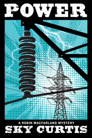 book cover: blue/green background featuring an illustration of a hydro tower. An illustrated hydro transformer with exaggerated white electrical currents projecting from it is featured in the foreground. With white block title “Power” and “A Robin MacFarland Mystery” and the author’s name, “Sky Curtis” across the bottom.